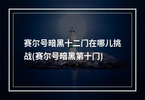 赛尔号暗黑十二门在哪儿挑战(赛尔号暗黑第十门)