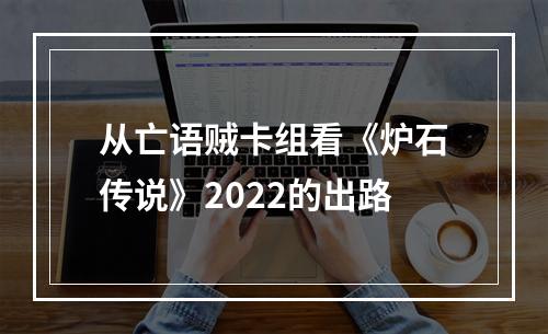 从亡语贼卡组看《炉石传说》2022的出路