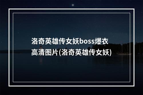 洛奇英雄传女妖boss爆衣高清图片(洛奇英雄传女妖)