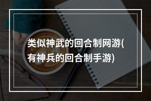 类似神武的回合制网游(有神兵的回合制手游)