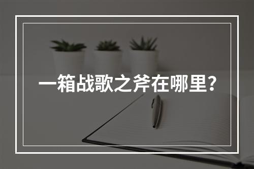 一箱战歌之斧在哪里？