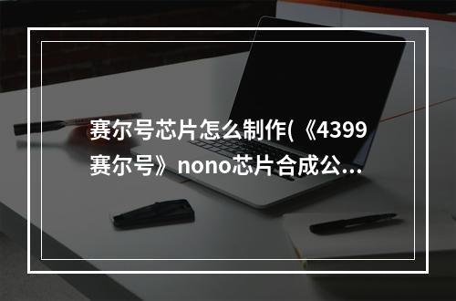 赛尔号芯片怎么制作(《4399赛尔号》nono芯片合成公式大全)