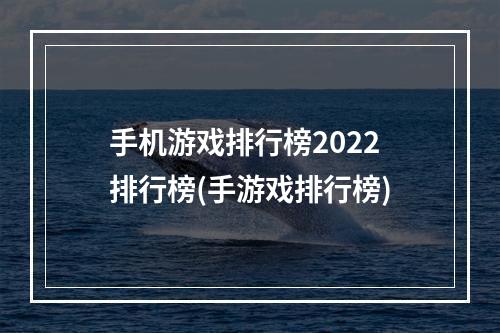 手机游戏排行榜2022排行榜(手游戏排行榜)