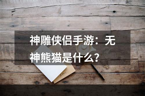 神雕侠侣手游：无神熊猫是什么？