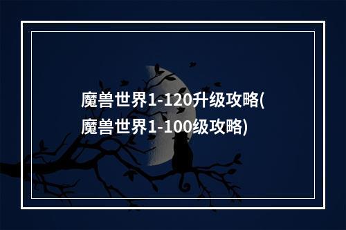 魔兽世界1-120升级攻略(魔兽世界1-100级攻略)