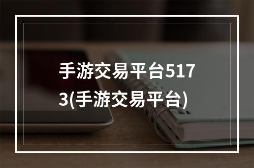 手游交易平台5173(手游交易平台)