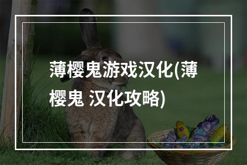 薄樱鬼游戏汉化(薄樱鬼 汉化攻略)