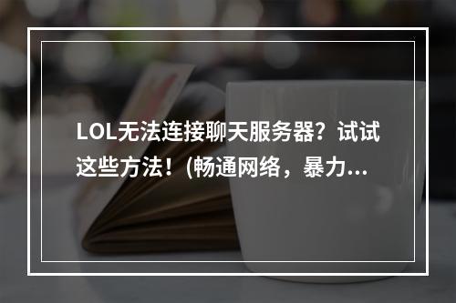 LOL无法连接聊天服务器？试试这些方法！(畅通网络，暴力救援)(聊天服务器连接不上？一招帮你解决！(网络疑难杀手))