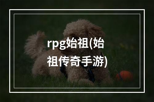 rpg始祖(始祖传奇手游)