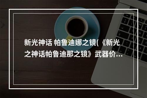 新光神话 帕鲁迪娜之镜(《新光之神话帕鲁迪那之镜》武器价值的意义和称手武器的)