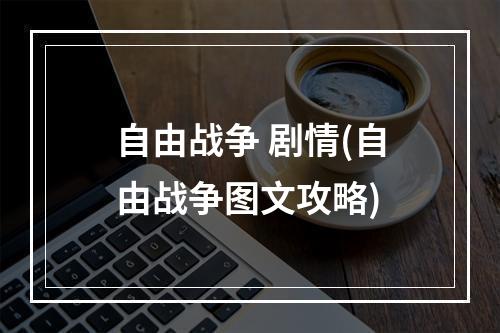 自由战争 剧情(自由战争图文攻略)