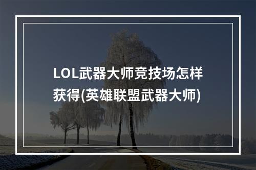 LOL武器大师竞技场怎样获得(英雄联盟武器大师)