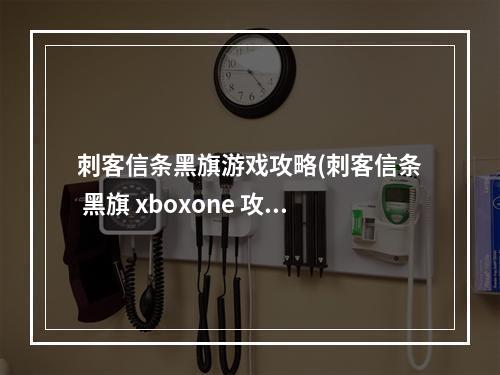 刺客信条黑旗游戏攻略(刺客信条 黑旗 xboxone 攻略)