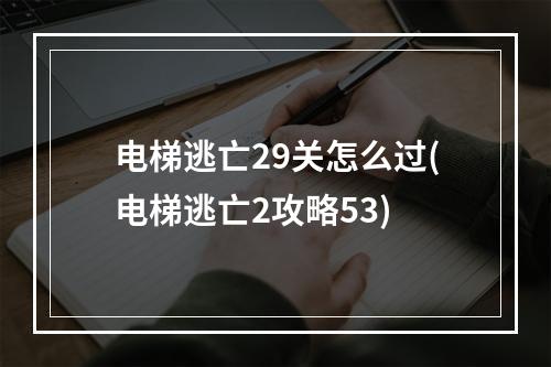 电梯逃亡29关怎么过(电梯逃亡2攻略53)