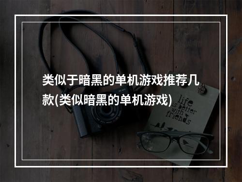 类似于暗黑的单机游戏推荐几款(类似暗黑的单机游戏)