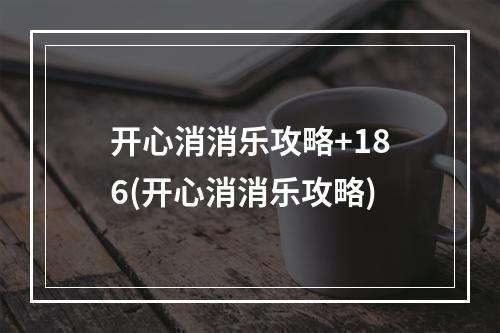 开心消消乐攻略+186(开心消消乐攻略)