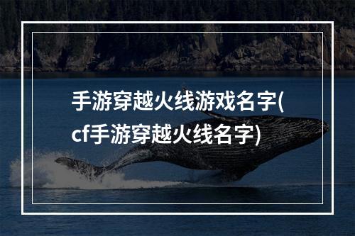 手游穿越火线游戏名字(cf手游穿越火线名字)