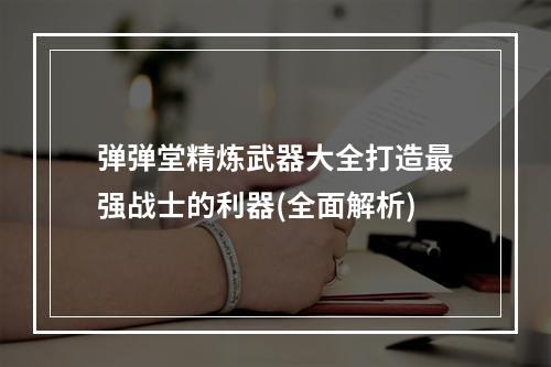 弹弹堂精炼武器大全打造最强战士的利器(全面解析)