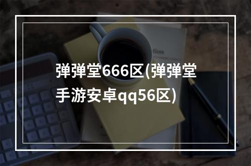 弹弹堂666区(弹弹堂手游安卓qq56区)