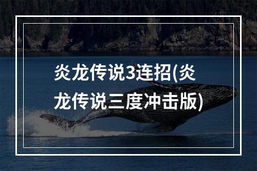 炎龙传说3连招(炎龙传说三度冲击版)