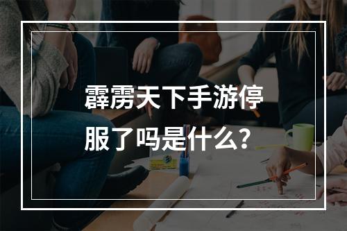 霹雳天下手游停服了吗是什么？