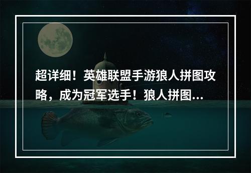 超详细！英雄联盟手游狼人拼图攻略，成为冠军选手！狼人拼图玩法简介英雄联盟手游狼人拼图是一款非常有趣、充满挑战性、拼图游戏。玩家需要在规定的时间内完成狼人拼图。