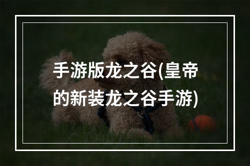 手游版龙之谷(皇帝的新装龙之谷手游)