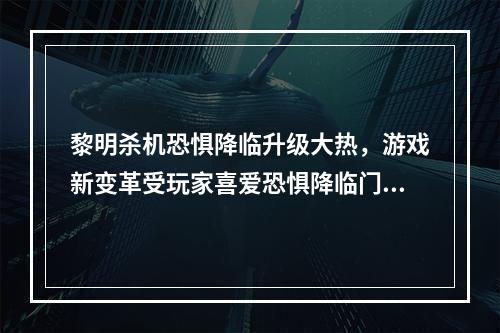 黎明杀机恐惧降临升级大热，游戏新变革受玩家喜爱恐惧降临门票经验双倍，技能改动显著增强(Part1)