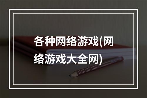 各种网络游戏(网络游戏大全网)