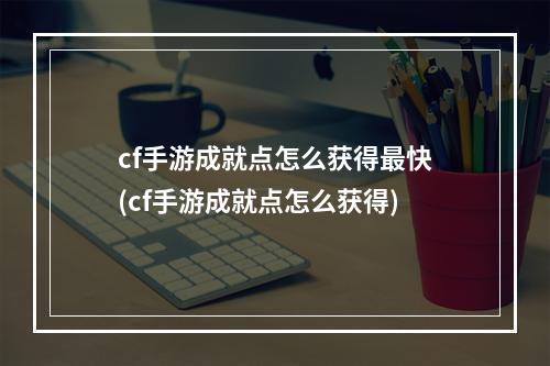 cf手游成就点怎么获得最快(cf手游成就点怎么获得)