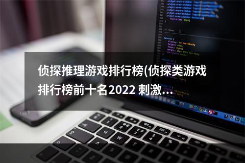 侦探推理游戏排行榜(侦探类游戏排行榜前十名2022 刺激的侦探类游戏介绍  )