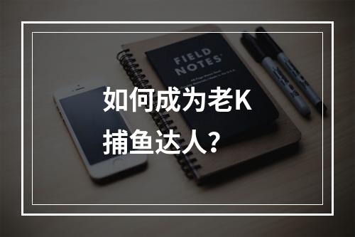 如何成为老K捕鱼达人？