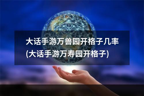 大话手游万兽园开格子几率(大话手游万寿园开格子)