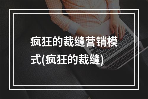 疯狂的裁缝营销模式(疯狂的裁缝)