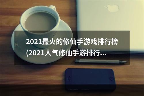 2021最火的修仙手游戏排行榜(2021人气修仙手游排行榜)