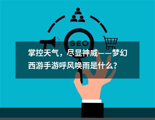 掌控天气，尽显神威——梦幻西游手游呼风唤雨是什么？