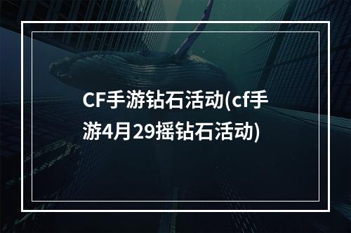 CF手游钻石活动(cf手游4月29摇钻石活动)