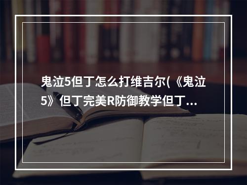 鬼泣5但丁怎么打维吉尔(《鬼泣5》但丁完美R防御教学但丁vs维吉尔)