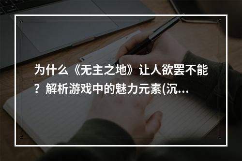 为什么《无主之地》让人欲罢不能？解析游戏中的魅力元素(沉浸感、故事性等）