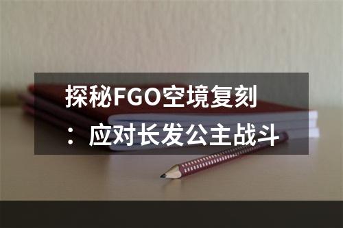 探秘FGO空境复刻：应对长发公主战斗