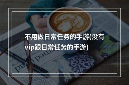 不用做日常任务的手游(没有vip跟日常任务的手游)