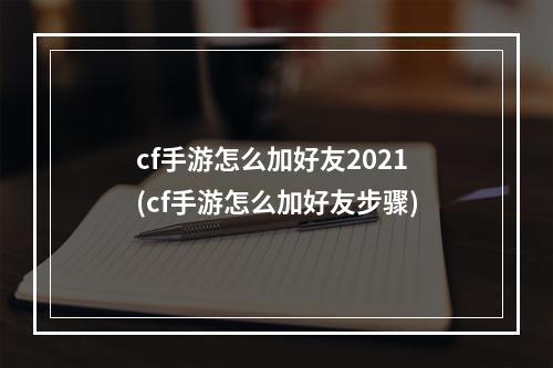 cf手游怎么加好友2021(cf手游怎么加好友步骤)