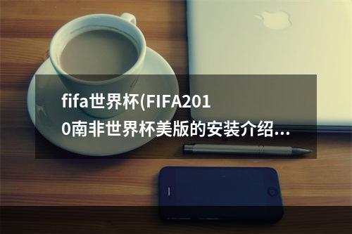 fifa世界杯(FIFA2010南非世界杯美版的安装介绍)