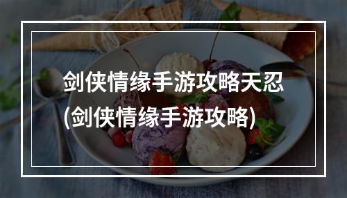 剑侠情缘手游攻略天忍(剑侠情缘手游攻略)