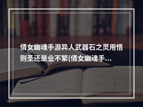 倩女幽魂手游异人武器石之灵用悟则圣还是业不繁(倩女幽魂手游异人武器石之灵)