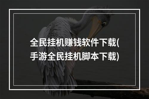 全民挂机赚钱软件下载(手游全民挂机脚本下载)