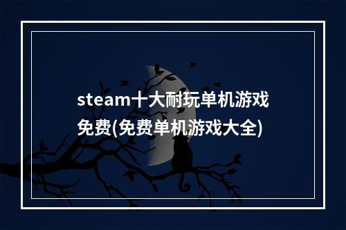 steam十大耐玩单机游戏免费(免费单机游戏大全)