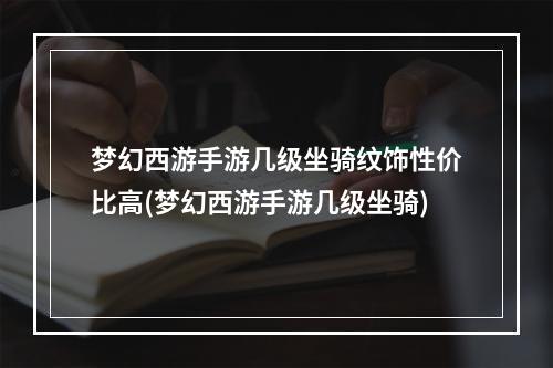 梦幻西游手游几级坐骑纹饰性价比高(梦幻西游手游几级坐骑)