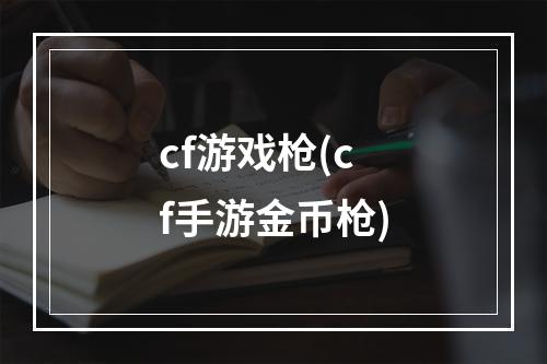 cf游戏枪(cf手游金币枪)