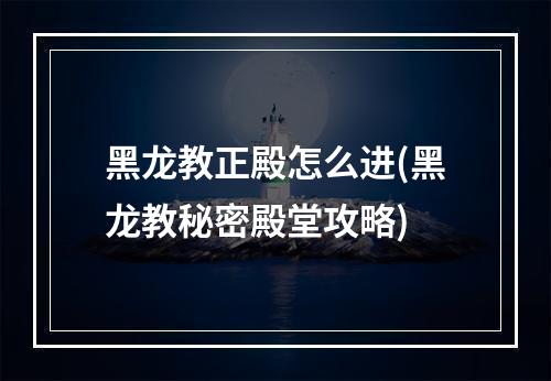 黑龙教正殿怎么进(黑龙教秘密殿堂攻略)